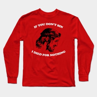 If You Don't Sin I Died For Nothing Long Sleeve T-Shirt